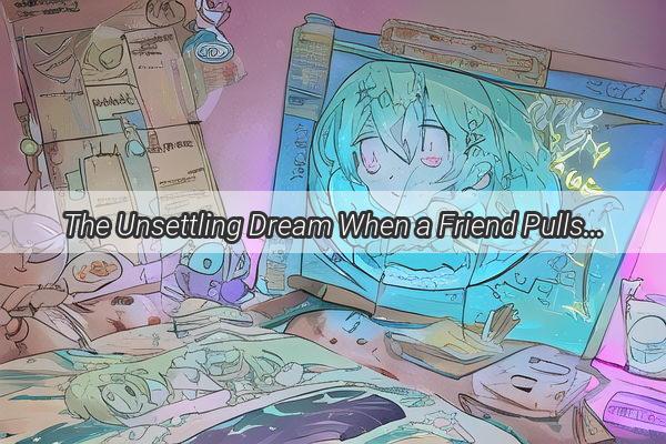 The Unsettling Dream When a Friend Pulls You Along Unwillingly